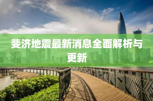 斐济地震最新消息全面解析与更新