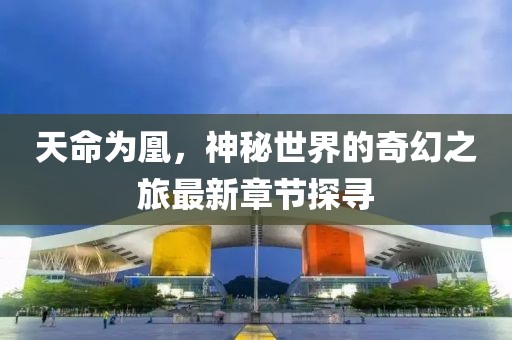 天命为凰，神秘世界的奇幻之旅最新章节探寻