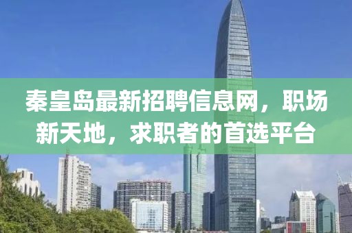 秦皇岛最新招聘信息网，职场新天地，求职者的首选平台