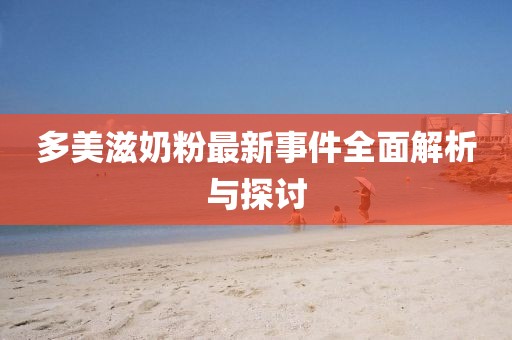 多美滋奶粉最新事件全面解析与探讨