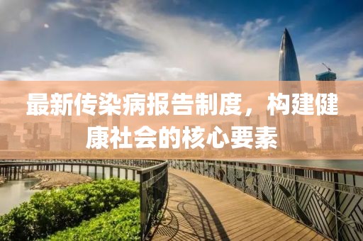 最新传染病报告制度，构建健康社会的核心要素