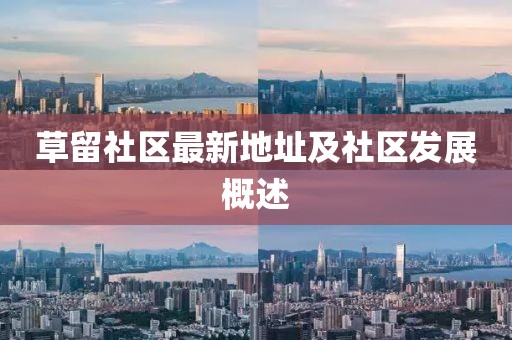 草留社区最新地址及社区发展概述