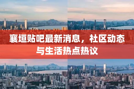 襄垣贴吧最新消息，社区动态与生活热点热议