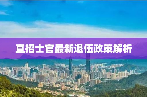 直招士官最新退伍政策解析