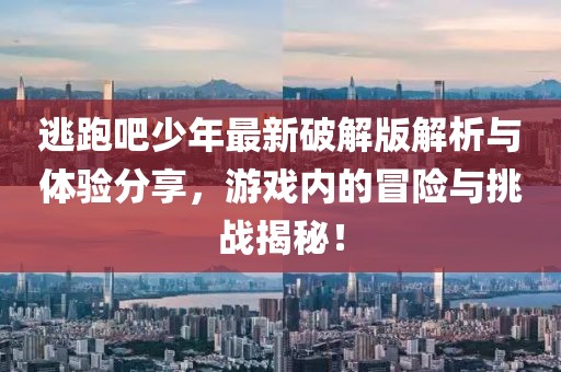 逃跑吧少年最新破解版解析与体验分享，游戏内的冒险与挑战揭秘！