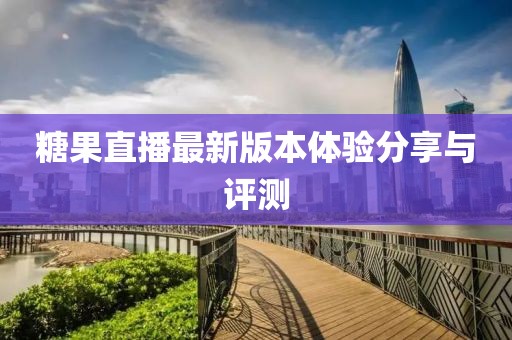 糖果直播最新版本体验分享与评测