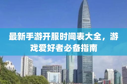 最新手游开服时间表大全，游戏爱好者必备指南