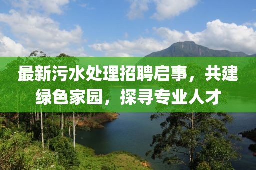 最新污水处理招聘启事，共建绿色家园，探寻专业人才