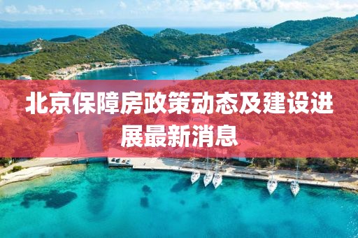 北京保障房政策动态及建设进展最新消息