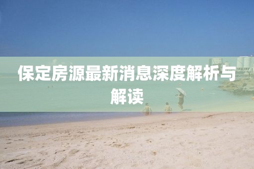 保定房源最新消息深度解析与解读