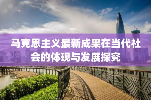 马克思主义最新成果在当代社会的体现与发展探究