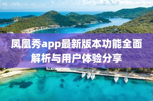 凤凰秀app最新版本功能全面解析与用户体验分享