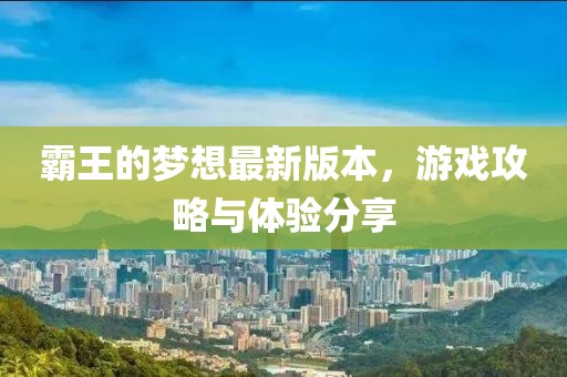 霸王的梦想最新版本，游戏攻略与体验分享