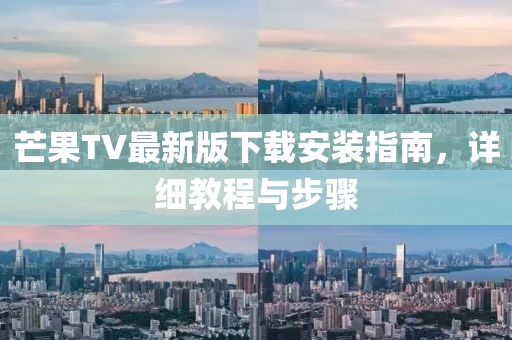芒果TV最新版下载安装指南，详细教程与步骤
