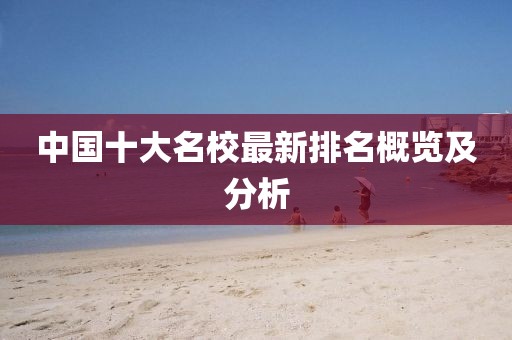 中国十大名校最新排名概览及分析