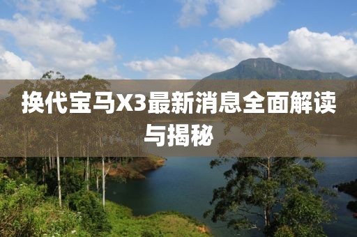 换代宝马X3最新消息全面解读与揭秘