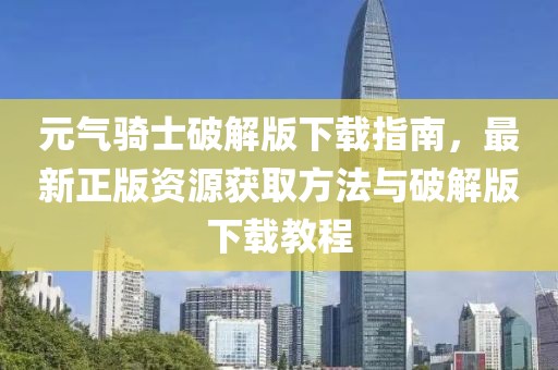 元气骑士破解版下载指南，最新正版资源获取方法与破解版下载教程