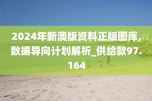 2024年新澳版资料正版图库,数据导向计划解析_供给款97.164