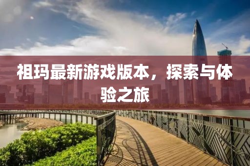 祖玛最新游戏版本，探索与体验之旅