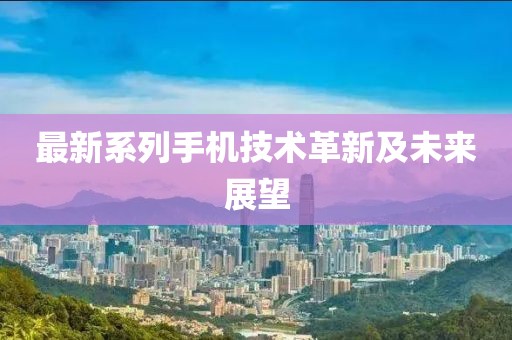 最新系列手机技术革新及未来展望