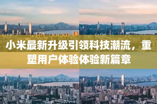 小米最新升级引领科技潮流，重塑用户体验体验新篇章