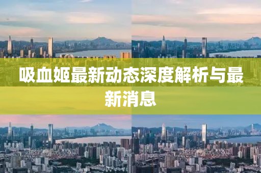 吸血姬最新动态深度解析与最新消息