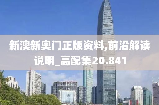 新澳新奥门正版资料,前沿解读说明_高配集20.841
