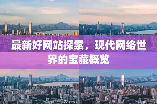 最新好网站探索，现代网络世界的宝藏概览