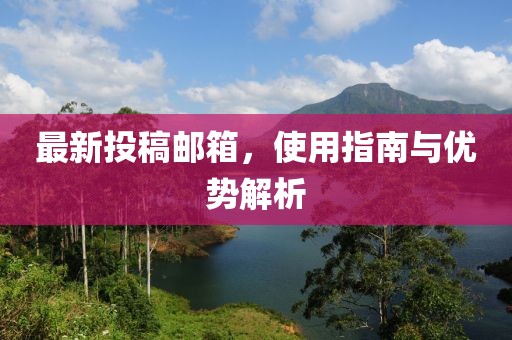 最新投稿邮箱，使用指南与优势解析