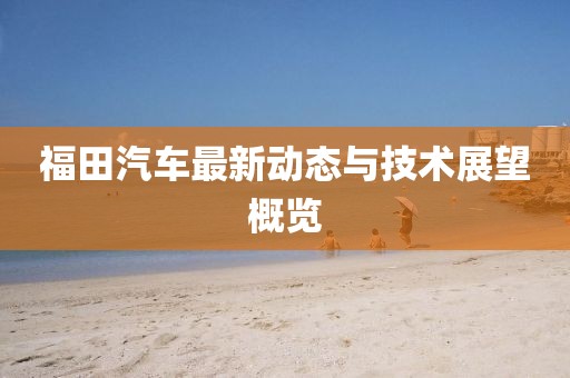 福田汽车最新动态与技术展望概览