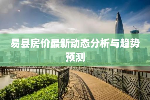 易县房价最新动态分析与趋势预测
