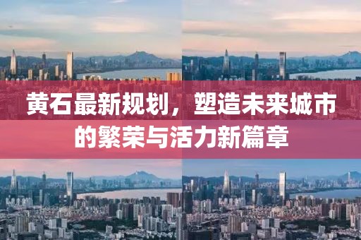 黄石最新规划，塑造未来城市的繁荣与活力新篇章