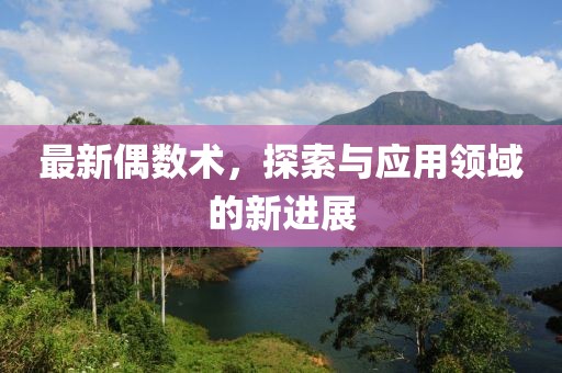最新偶数术，探索与应用领域的新进展