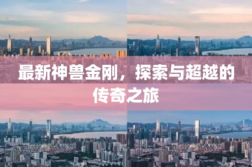 最新神兽金刚，探索与超越的传奇之旅