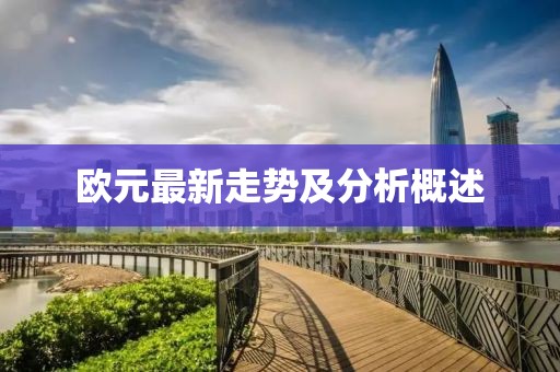 欧元最新走势及分析概述