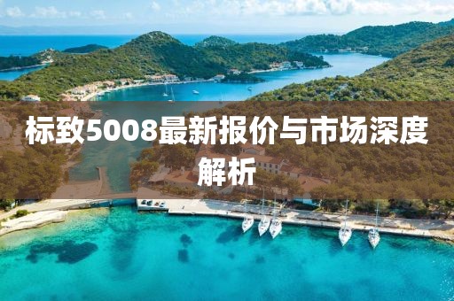 标致5008最新报价与市场深度解析