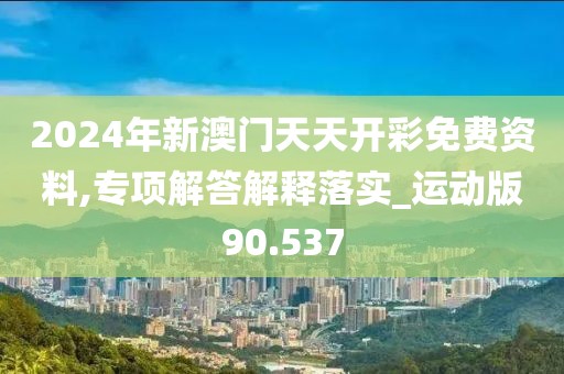 2024年新澳门天天开彩免费资料,专项解答解释落实_运动版90.537