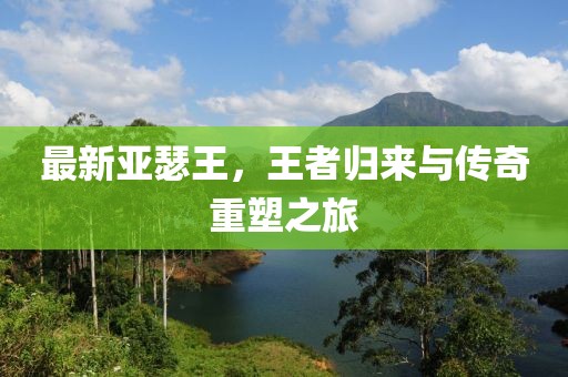 最新亚瑟王，王者归来与传奇重塑之旅