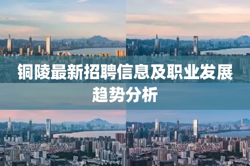 铜陵最新招聘信息及职业发展趋势分析
