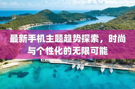 最新手机主题趋势探索，时尚与个性化的无限可能