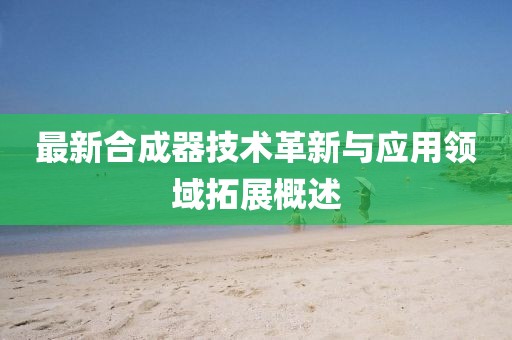 最新合成器技术革新与应用领域拓展概述