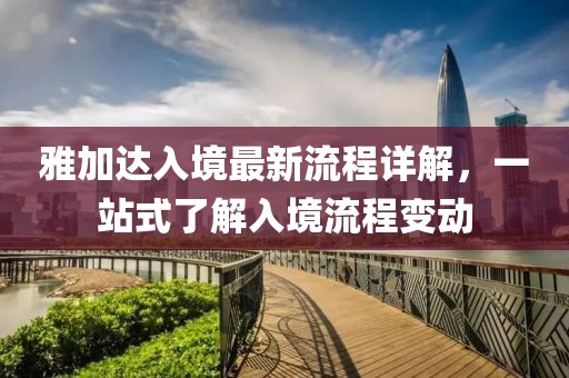 雅加达入境最新流程详解，一站式了解入境流程变动