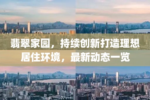 翡翠家园，持续创新打造理想居住环境，最新动态一览