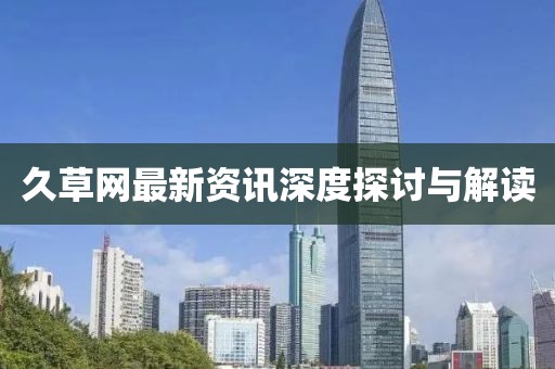 久草网最新资讯深度探讨与解读