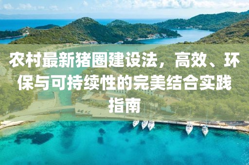 农村最新猪圈建设法，高效、环保与可持续性的完美结合实践指南