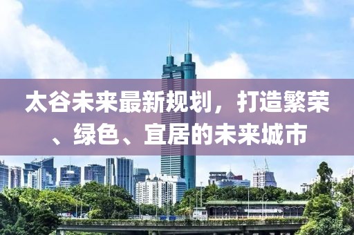 太谷未来最新规划，打造繁荣、绿色、宜居的未来城市