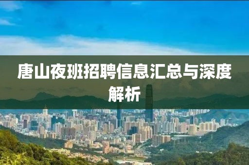 唐山夜班招聘信息汇总与深度解析