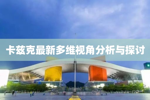 卡兹克最新多维视角分析与探讨