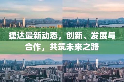 捷达最新动态，创新、发展与合作，共筑未来之路