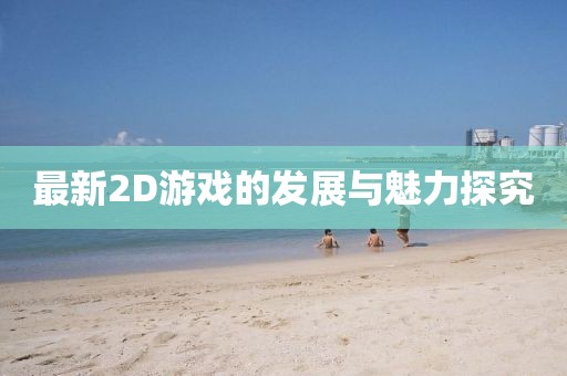 最新2D游戏的发展与魅力探究